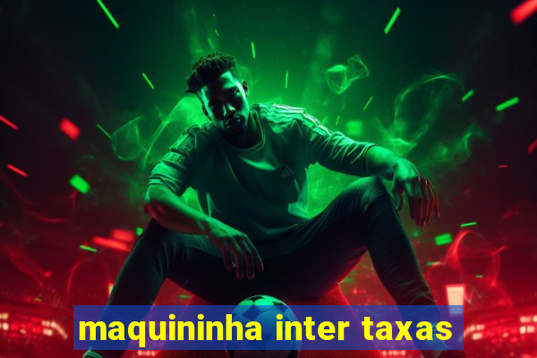 maquininha inter taxas